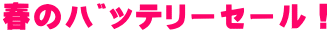春のバッテリーセール!