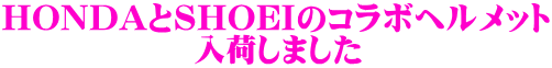 HONDAとSHOEIのコラボヘルメット 　　　　　　入荷しました 