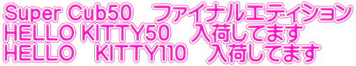 Super Cub50 ファイナルエディション HELLO KITTY50 入荷してます HELLO KITTY110 入荷してます