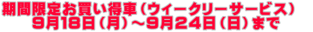 期間限定お買い得車(ウィークリーサービス) 9月18日(月)~9月24日(日)まで