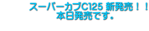 スーパーカブC125 新発売!! 本日発売です。