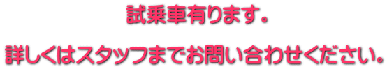 試乗車有ります。 詳しくはスタッフまでお問い合わせください。