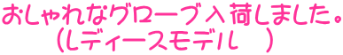 おしゃれなグローブ入荷しました。 (レディースモデル )